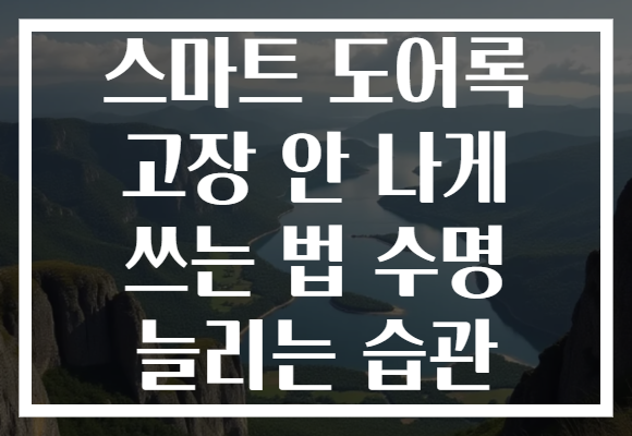 스마트 도어록 고장 안 나게 쓰는 법 수명 늘리는 습관