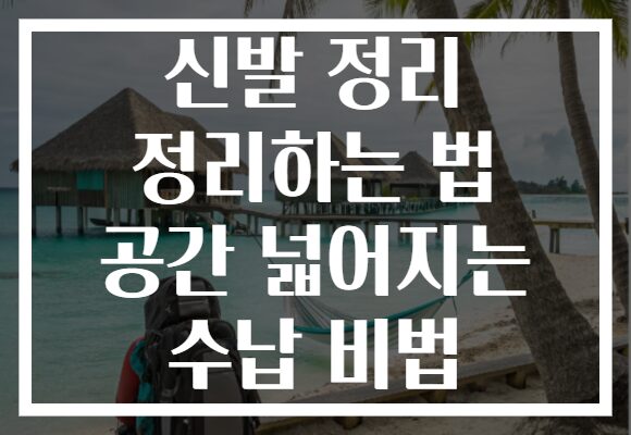 신발 정리 정리하는 법 공간 넓어지는 수납 비법