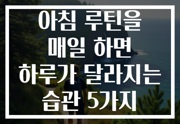 아침 루틴을 매일 하면 하루가 달라지는 습관 5가지