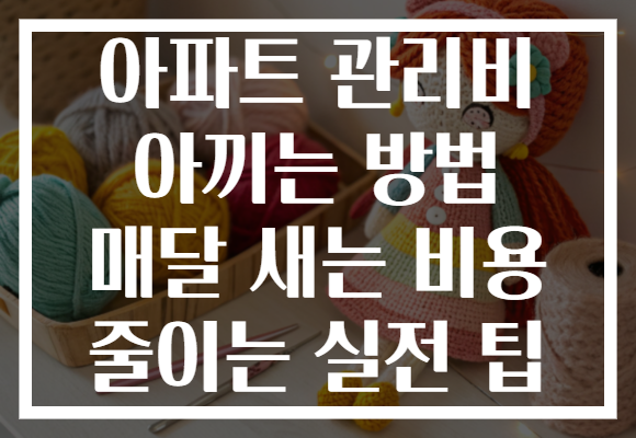아파트 관리비 아끼는 방법 매달 새는 비용 줄이는 실전 팁