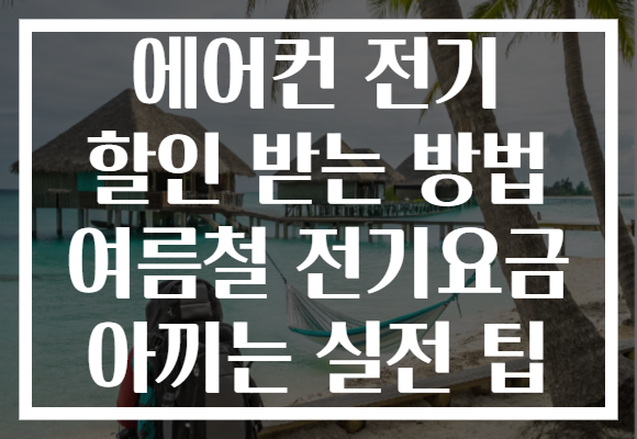에어컨 전기 할인 받는 방법 여름철 전기요금 아끼는 실전 팁