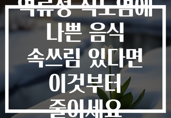 역류성 식도염에 나쁜 음식 속쓰림 있다면 이것부터 줄이세요