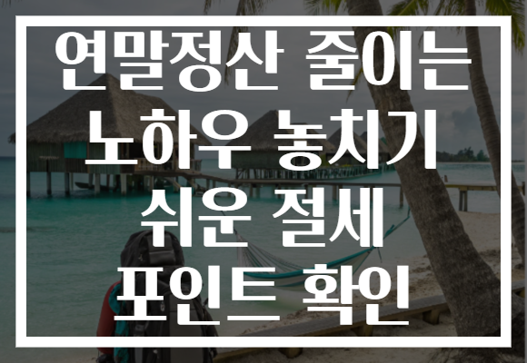 연말정산 줄이는 노하우 놓치기 쉬운 절세 포인트 확인