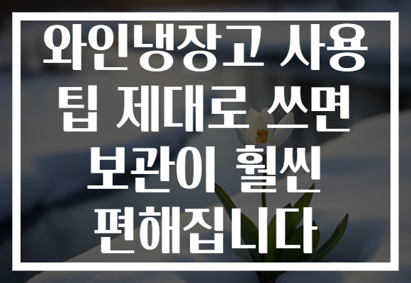 와인냉장고 사용 팁 제대로 쓰면 보관이 훨씬 편해집니다