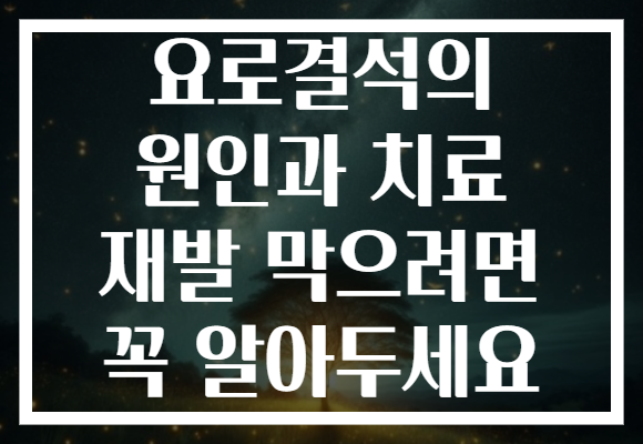 요로결석의 원인과 치료 재발 막으려면 꼭 알아두세요