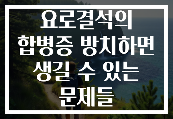 요로결석의 합병증 방치하면 생길 수 있는 문제들