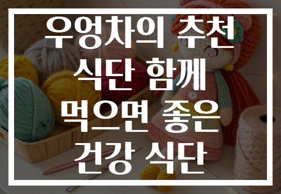 우엉차의 추천 식단 함께 먹으면 좋은 건강 식단