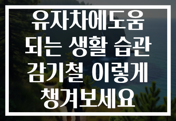 유자차에도움 되는 생활 습관 감기철 이렇게 챙겨보세요