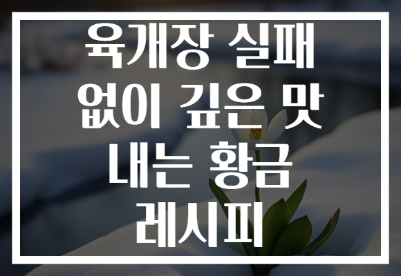 육개장 실패 없이 깊은 맛 내는 황금 레시피
