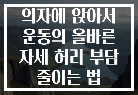 의자에 앉아서 운동의 올바른 자세 허리 부담 줄이는 법