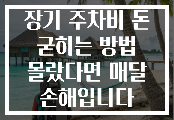 장기 주차비 돈 굳히는 방법 몰랐다면 매달 손해입니다