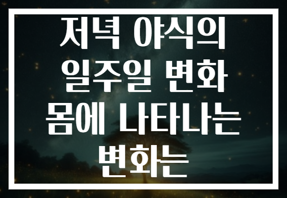 저녁 야식의 일주일 변화 몸에 나타나는 변화는