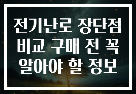 전기난로 장단점 비교 구매 전 꼭 알아야 할 정보