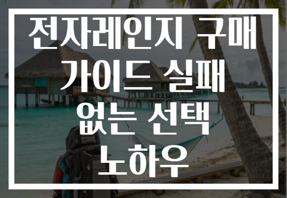 전자레인지 구매 가이드 실패 없는 선택 노하우