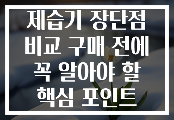 제습기 장단점 비교 구매 전에 꼭 알아야 할 핵심 포인트