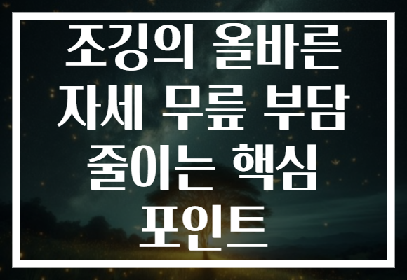 조깅의 올바른 자세 무릎 부담 줄이는 핵심 포인트