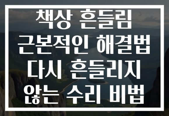 책상 흔들림 근본적인 해결법 다시 흔들리지 않는 수리 비법