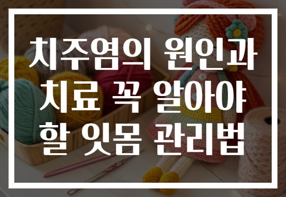 치주염의 원인과 치료 꼭 알아야 할 잇몸 관리법