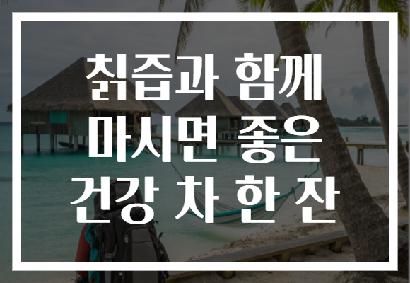 칡즙과 함께 마시면 좋은 건강 차 한 잔