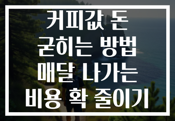 커피값 돈 굳히는 방법 매달 나가는 비용 확 줄이기