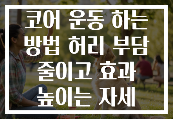 코어 운동 하는 방법 허리 부담 줄이고 효과 높이는 자세