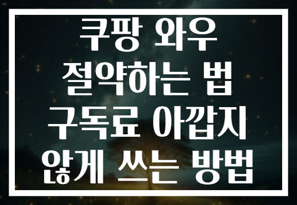 쿠팡 와우 절약하는 법 구독료 아깝지 않게 쓰는 방법