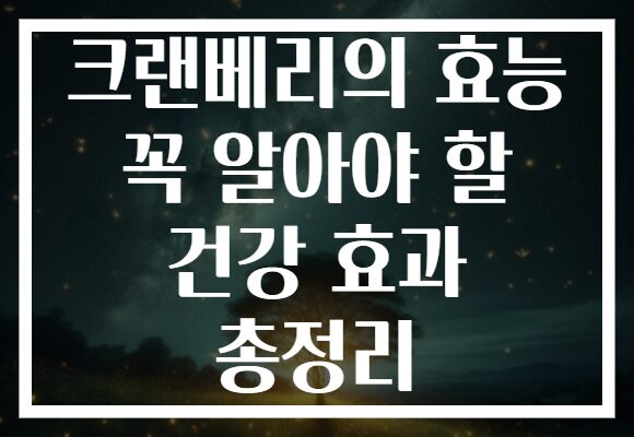 크랜베리의 효능 꼭 알아야 할 건강 효과 총정리
