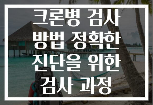 크론병 검사 방법 정확한 진단을 위한 검사 과정