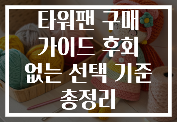 타워팬 구매 가이드 후회 없는 선택 기준 총정리