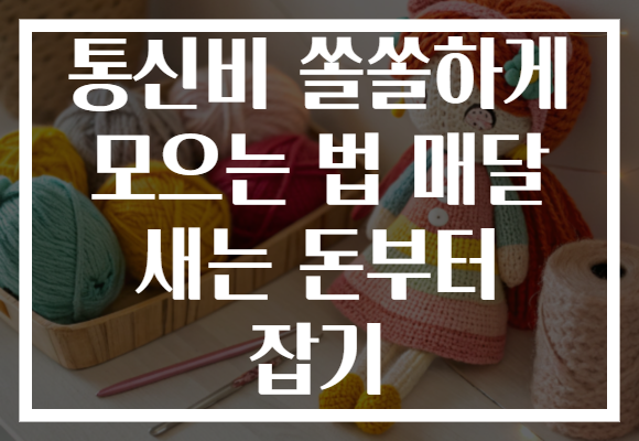 통신비 쏠쏠하게 모으는 법 매달 새는 돈부터 잡기