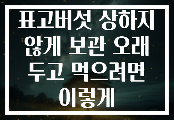 표고버섯 상하지 않게 보관 오래 두고 먹으려면 이렇게