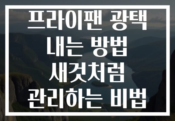 프라이팬 광택 내는 방법 새것처럼 관리하는 비법