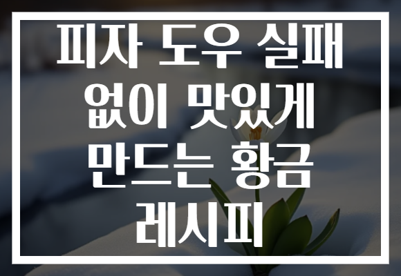 피자 도우 실패 없이 맛있게 만드는 황금 레시피
