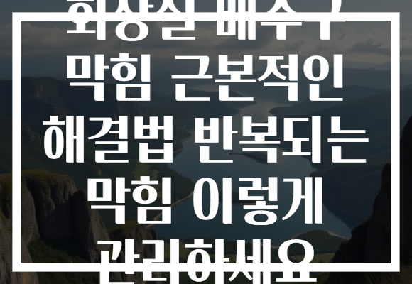 화장실 배수구 막힘 근본적인 해결법 반복되는 막힘 이렇게 관리하세요