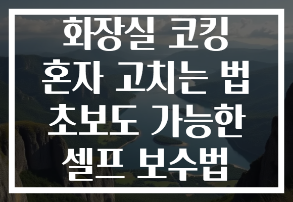 화장실 코킹 혼자 고치는 법 초보도 가능한 셀프 보수법