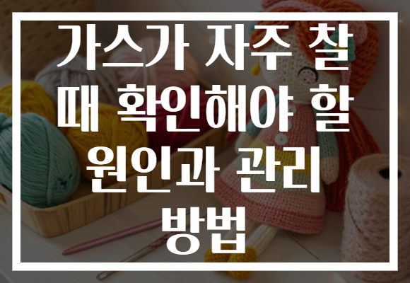 가스가 자주 찰 때 확인해야 할 원인과 관리 방법