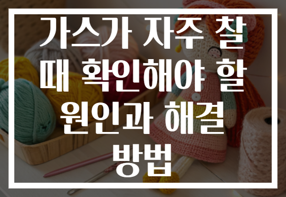 가스가 자주 찰 때 확인해야 할 원인과 해결 방법