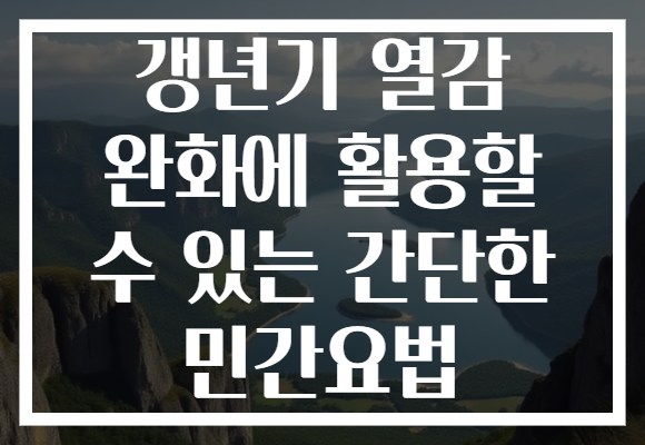 갱년기 열감 완화에 활용할 수 있는 간단한 민간요법