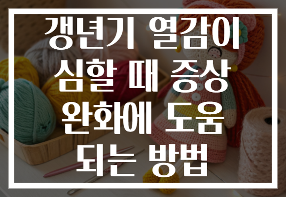 갱년기 열감이 심할 때 증상 완화에 도움 되는 방법