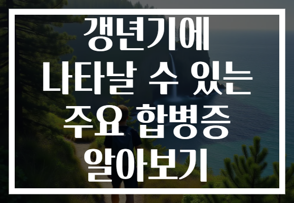 갱년기에 나타날 수 있는 주요 합병증 알아보기
