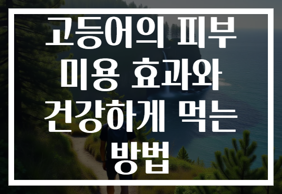 고등어의 피부 미용 효과와 건강하게 먹는 방법
