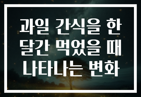 과일 간식을 한 달간 먹었을 때 나타나는 변화