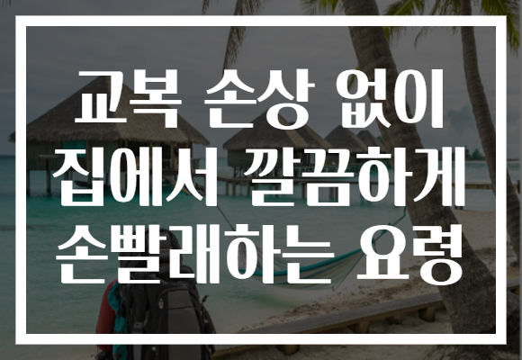 교복 손상 없이 집에서 깔끔하게 손빨래하는 요령