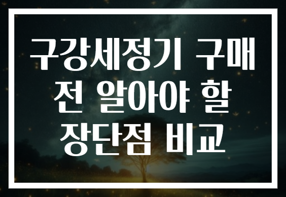 구강세정기 구매 전 알아야 할 장단점 비교