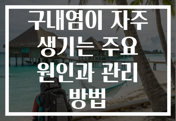 구내염이 자주 생기는 주요 원인과 관리 방법