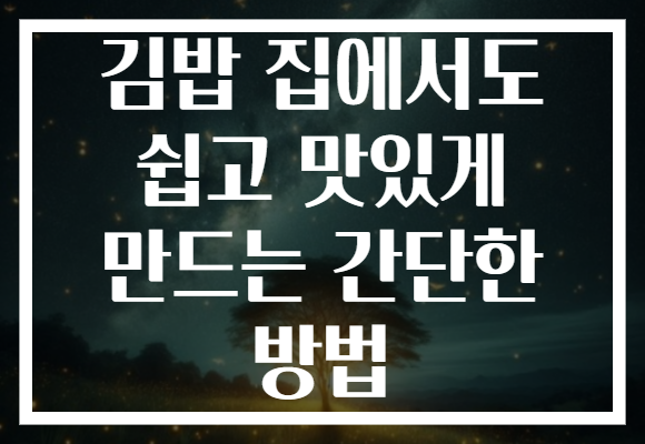 김밥 집에서도 쉽고 맛있게 만드는 간단한 방법