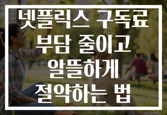 넷플릭스 구독료 부담 줄이고 알뜰하게 절약하는 법