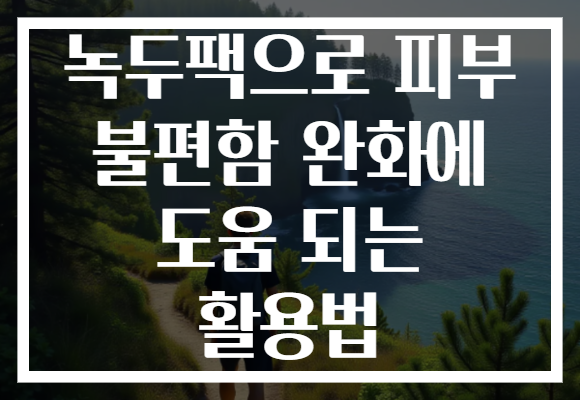 녹두팩으로 피부 불편함 완화에 도움 되는 활용법