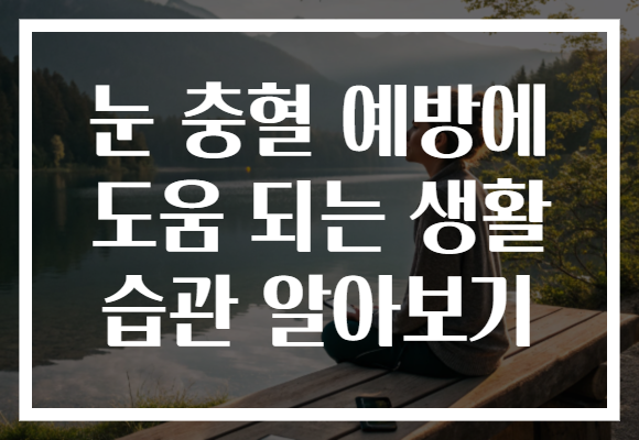 눈 충혈 예방에 도움 되는 생활 습관 알아보기