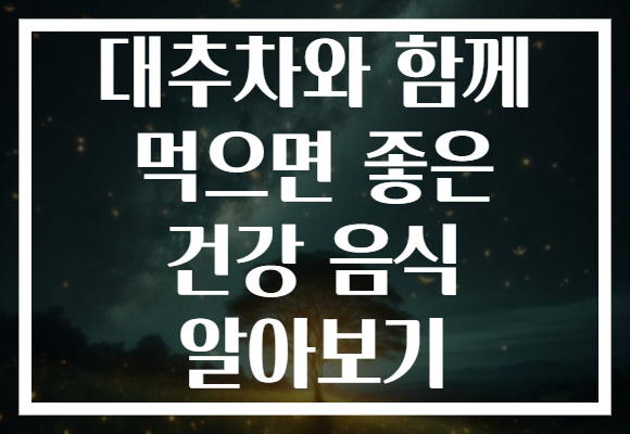 대추차와 함께 먹으면 좋은 건강 음식 알아보기